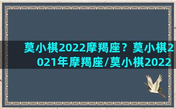 莫小棋2022摩羯座？莫小棋2021年摩羯座/莫小棋2022摩羯座？莫小棋2021年摩羯座-我的网站