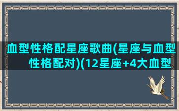 血型性格配星座歌曲(星座与血型性格配对)(12星座+4大血型看性格与配对,更加准确了!)