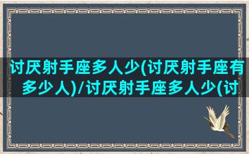 讨厌射手座多人少(讨厌射手座有多少人)/讨厌射手座多人少(讨厌射手座有多少人)-我的网站