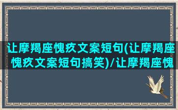 让摩羯座愧疚文案短句(让摩羯座愧疚文案短句搞笑)/让摩羯座愧疚文案短句(让摩羯座愧疚文案短句搞笑)-我的网站