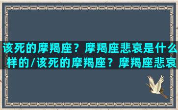 该死的摩羯座？摩羯座悲哀是什么样的/该死的摩羯座？摩羯座悲哀是什么样的-我的网站