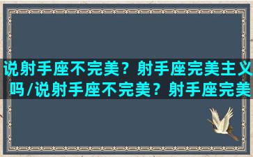 说射手座不完美？射手座完美主义吗/说射手座不完美？射手座完美主义吗-我的网站