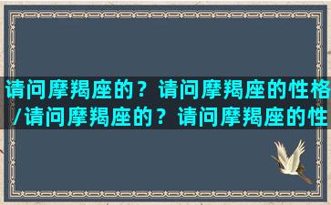 请问摩羯座的？请问摩羯座的性格/请问摩羯座的？请问摩羯座的性格-我的网站