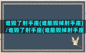 谁毁了射手座(谁能毁掉射手座)/谁毁了射手座(谁能毁掉射手座)-我的网站