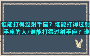 谁能打得过射手座？谁能打得过射手座的人/谁能打得过射手座？谁能打得过射手座的人-我的网站