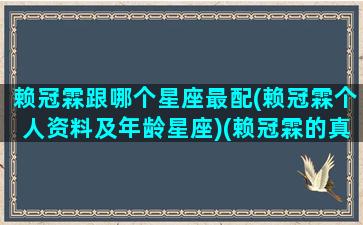 赖冠霖跟哪个星座最配(赖冠霖个人资料及年龄星座)(赖冠霖的真实性格)