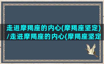 走进摩羯座的内心(摩羯座坚定)/走进摩羯座的内心(摩羯座坚定)-我的网站