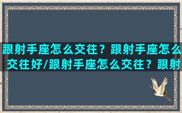 跟射手座怎么交往？跟射手座怎么交往好/跟射手座怎么交往？跟射手座怎么交往好-我的网站