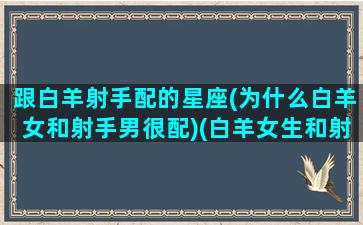 跟白羊射手配的星座(为什么白羊女和射手男很配)(白羊女生和射手男生配吗)