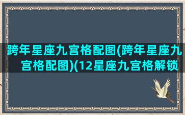 跨年星座九宫格配图(跨年星座九宫格配图)(12星座九宫格解锁图案)