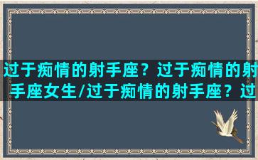 过于痴情的射手座？过于痴情的射手座女生/过于痴情的射手座？过于痴情的射手座女生-我的网站