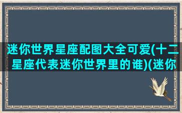 迷你世界星座配图大全可爱(十二星座代表迷你世界里的谁)(迷你世界十二星座照片)