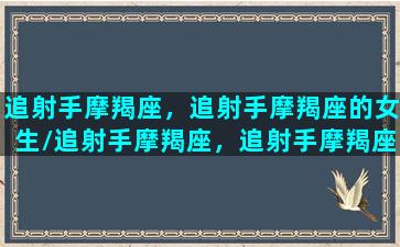 追射手摩羯座，追射手摩羯座的女生/追射手摩羯座，追射手摩羯座的女生-我的网站