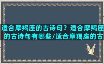 适合摩羯座的古诗句？适合摩羯座的古诗句有哪些/适合摩羯座的古诗句？适合摩羯座的古诗句有哪些-我的网站