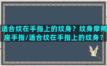 适合纹在手指上的纹身？纹身摩羯座手指/适合纹在手指上的纹身？纹身摩羯座手指-我的网站