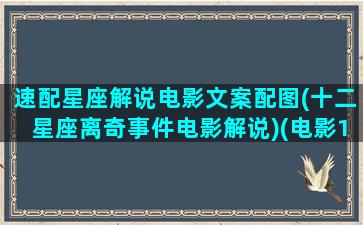 速配星座解说电影文案配图(十二星座离奇事件电影解说)(电影12星座离奇事件)