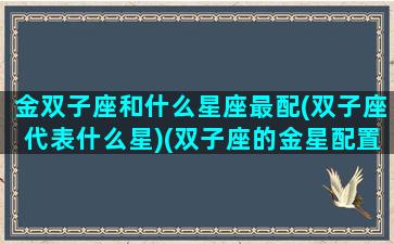 金双子座和什么星座最配(双子座代表什么星)(双子座的金星配置)