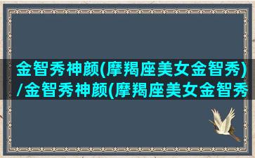 金智秀神颜(摩羯座美女金智秀)/金智秀神颜(摩羯座美女金智秀)-我的网站