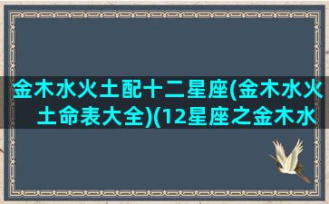 金木水火土配十二星座(金木水火土命表大全)(12星座之金木水火土)