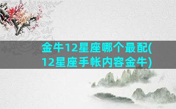 金牛12星座哪个最配(12星座手帐内容金牛)