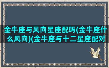 金牛座与风向星座配吗(金牛座什么风向)(金牛座与十二星座配对指数)