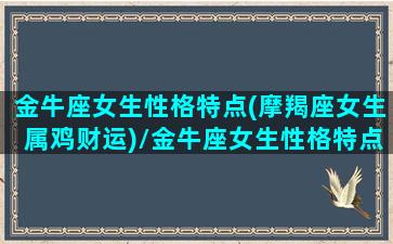 金牛座女生性格特点(摩羯座女生属鸡财运)/金牛座女生性格特点(摩羯座女生属鸡财运)-我的网站