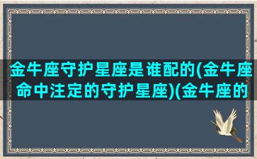 金牛座守护星座是谁配的(金牛座命中注定的守护星座)(金牛座的守护星是什么星座)