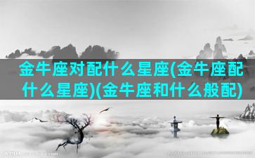 金牛座对配什么星座(金牛座配什么星座)(金牛座和什么般配)