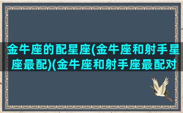 金牛座的配星座(金牛座和射手星座最配)(金牛座和射手座最配对指数)