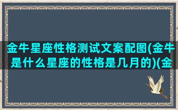 金牛星座性格测试文案配图(金牛是什么星座的性格是几月的)(金牛座性格解说)