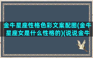 金牛星座性格色彩文案配图(金牛星座女是什么性格的)(说说金牛座的性格)