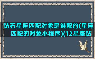 钻石星座匹配对象是谁配的(星座匹配的对象小程序)(12星座钻石)