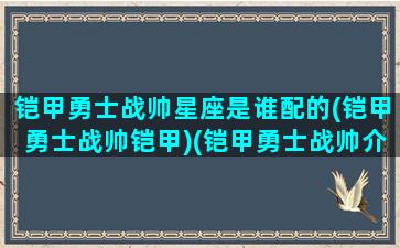 铠甲勇士战帅星座是谁配的(铠甲勇士战帅铠甲)(铠甲勇士战帅介绍)