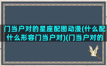 门当户对的星座配图动漫(什么配什么形容门当户对)(门当户对的经典语录)