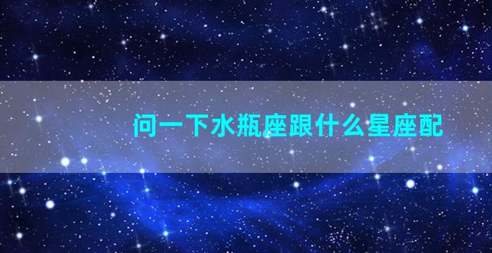 问一下水瓶座跟什么星座配