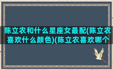 陈立农和什么星座女最配(陈立农喜欢什么颜色)(陈立农喜欢哪个数字)