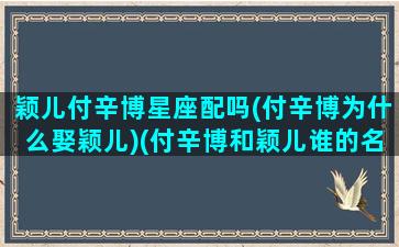 颖儿付辛博星座配吗(付辛博为什么娶颖儿)(付辛博和颖儿谁的名气大)