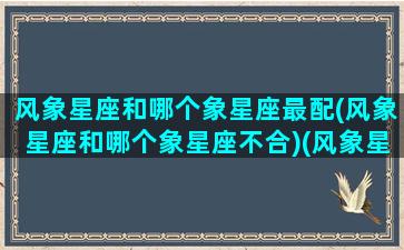 风象星座和哪个象星座最配(风象星座和哪个象星座不合)(风象星座和哪个星座合适)