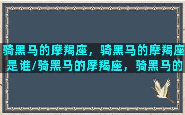 骑黑马的摩羯座，骑黑马的摩羯座是谁/骑黑马的摩羯座，骑黑马的摩羯座是谁-我的网站