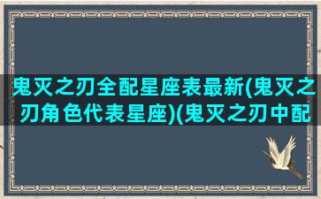 鬼灭之刃全配星座表最新(鬼灭之刃角色代表星座)(鬼灭之刃中配是)