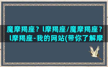 魔摩羯座？l摩羯座/魔摩羯座？l摩羯座-我的网站(带你了解摩羯座)