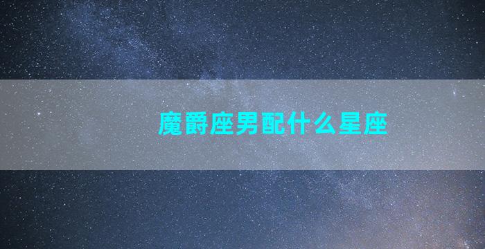 魔爵座男配什么星座