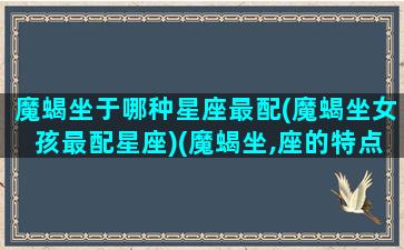 魔蝎坐于哪种星座最配(魔蝎坐女孩最配星座)(魔蝎坐,座的特点)