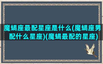 魔蝎座最配星座是什么(魔蝎座男配什么星座)(魔蝎最配的星座)