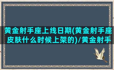 黄金射手座上线日期(黄金射手座皮肤什么时候上架的)/黄金射手座上线日期(黄金射手座皮肤什么时候上架的)-我的网站