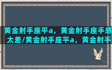 黄金射手座平a，黄金射手座手感太差/黄金射手座平a，黄金射手座手感太差-我的网站