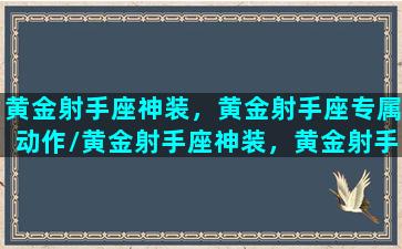 黄金射手座神装，黄金射手座专属动作/黄金射手座神装，黄金射手座专属动作-我的网站