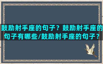 鼓励射手座的句子？鼓励射手座的句子有哪些/鼓励射手座的句子？鼓励射手座的句子有哪些-我的网站