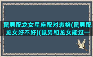 鼠男配龙女星座配对表格(鼠男配龙女好不好)(鼠男和龙女能过一辈子吗)