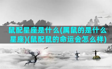 鼠配星座是什么(属鼠的是什么星座)(鼠配鼠的命运会怎么样)